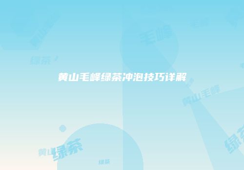 黄山毛峰绿茶冲泡技巧详解