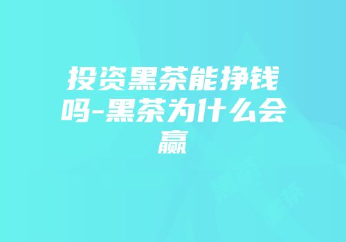 投资黑茶能挣钱吗-黑茶为什么会赢