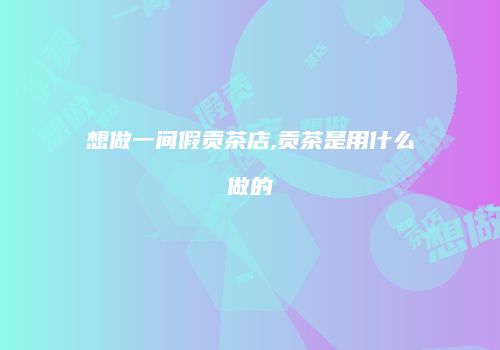 想做一间假贡茶店,贡茶是用什么做的