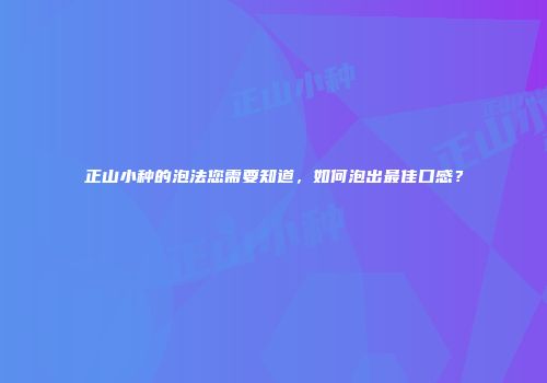 正山小种的泡法您需要知道，如何泡出最佳口感？