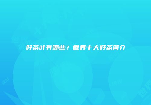 好茶叶有哪些？世界十大好茶简介