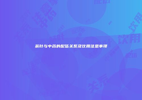 茶叶与中药的配伍关系及饮用注意事项