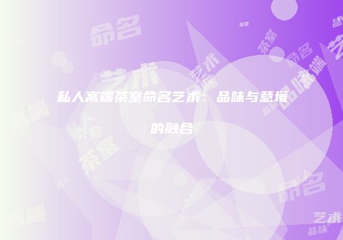 私人高端茶室命名艺术：品味与意境的融合
