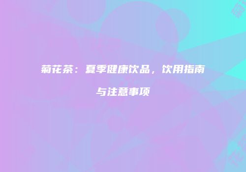 菊花茶：夏季健康饮品，饮用指南与注意事项