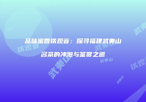 品味蜜香铁观音：探寻福建武夷山名茶的冲泡与鉴赏之道