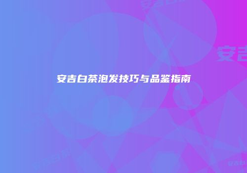 安吉白茶泡发技巧与品鉴指南