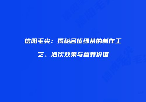 信阳毛尖：揭秘名优绿茶的制作工艺、泡饮效果与营养价值