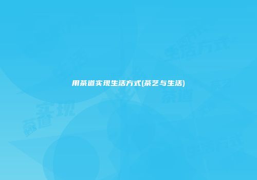 用茶道实现生活方式(茶艺与生活)