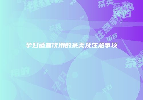 孕妇适宜饮用的茶类及注意事项