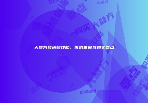 大益方砖选购攻略：价格查询与购买要点