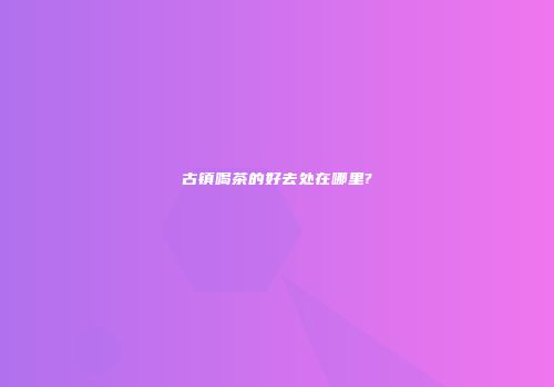 古镇喝茶的好去处在哪里?