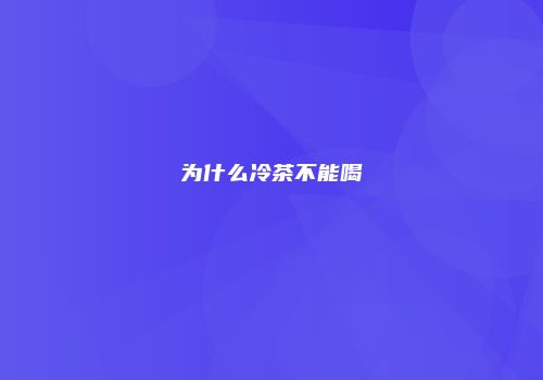 为什么冷茶不能喝