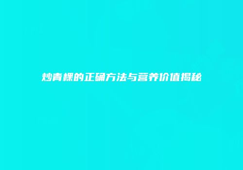 炒青棵的正确方法与营养价值揭秘
