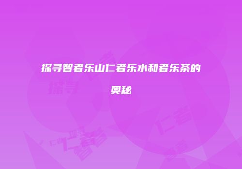 探寻智者乐山仁者乐水和者乐茶的奥秘