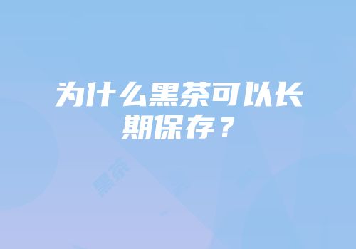 为什么黑茶可以长期保存？