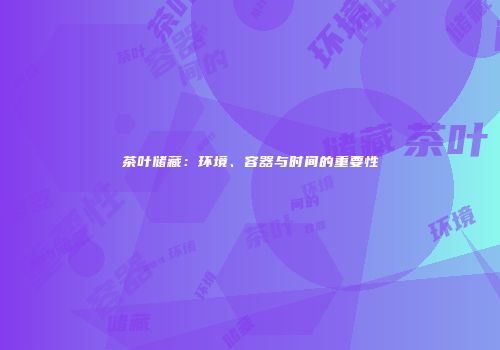 茶叶储藏：环境、容器与时间的重要性