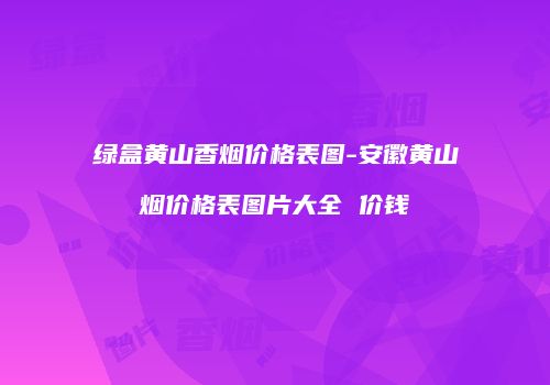 绿盒黄山香烟价格表图-安徽黄山烟价格表图片大全 价钱