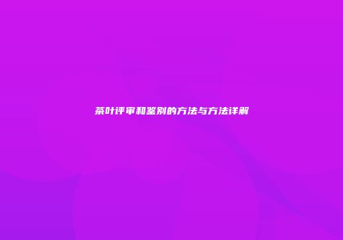 茶叶评审和鉴别的方法与方法详解