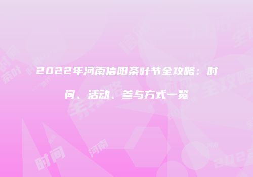 2022年河南信阳茶叶节全攻略：时间、活动、参与方式一览