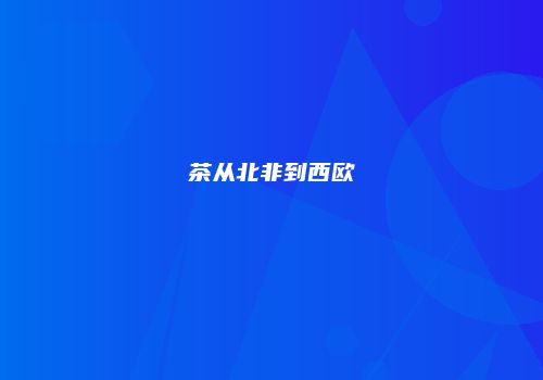 茶从北非到西欧