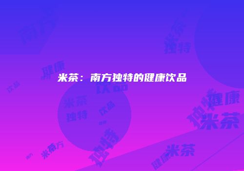 米茶：南方独特的健康饮品