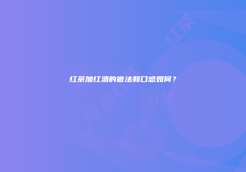 红茶加红酒的做法和口感如何？