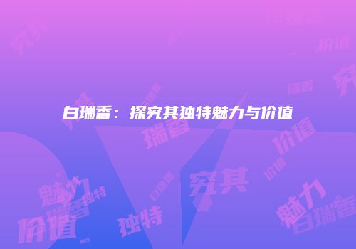 白瑞香：探究其独特魅力与价值