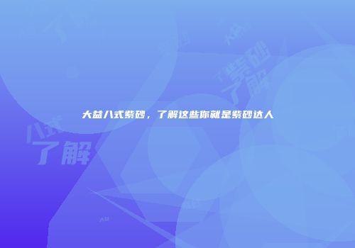 大益八式紫砂，了解这些你就是紫砂达人