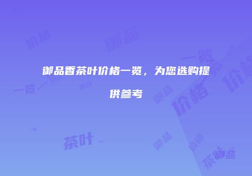 御品香茶叶价格一览，为您选购提供参考