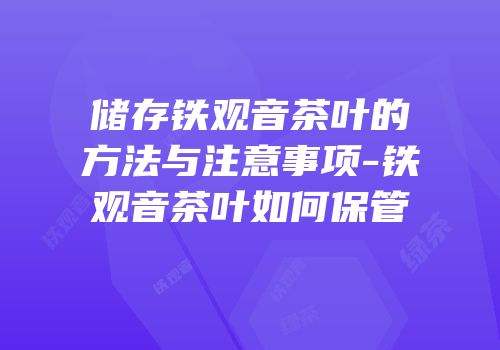 储存铁观音茶叶的方法与注意事项-铁观音茶叶如何保管