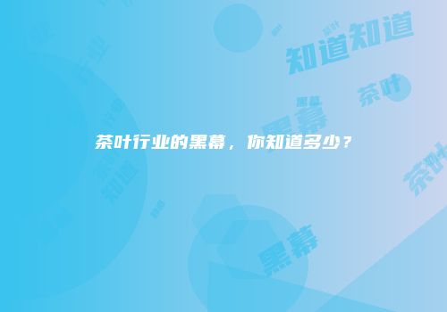 茶叶行业的黑幕，你知道多少？