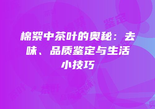 棉絮中茶叶的奥秘：去味、品质鉴定与生活小技巧