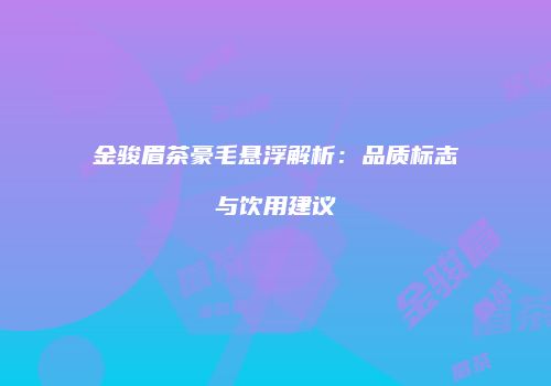 金骏眉茶豪毛悬浮解析：品质标志与饮用建议
