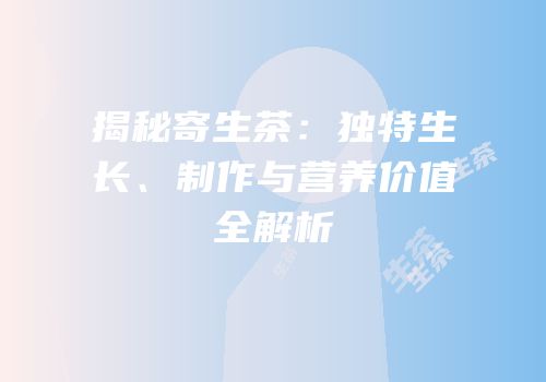 揭秘寄生茶：独特生长、制作与营养价值全解析
