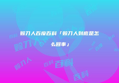 赊刀人百度百科「赊刀人到底是怎么回事」