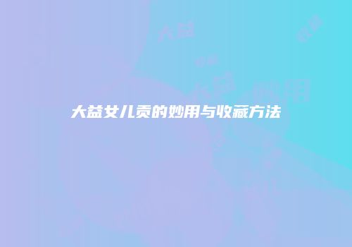 大益女儿贡的妙用与收藏方法