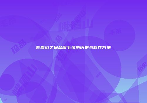 峨眉山之珍品峨毛茶的历史与制作方法
