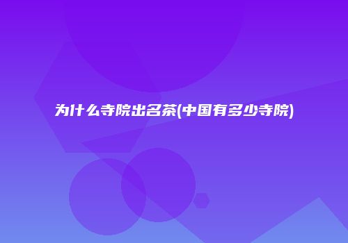 为什么寺院出名茶(中国有多少寺院)
