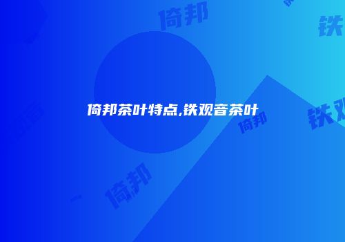 倚邦茶叶特点,铁观音茶叶