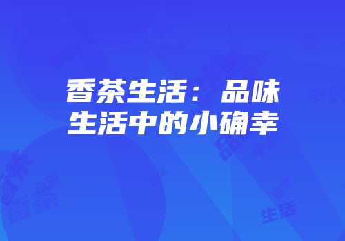 香茶生活：品味生活中的小确幸