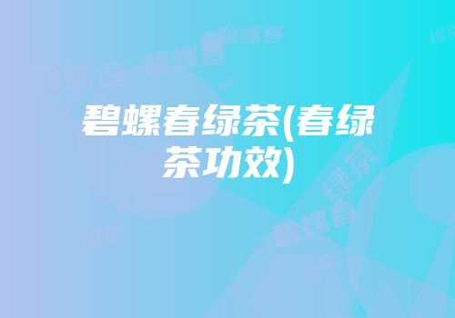 碧螺春绿茶(春绿茶功效)