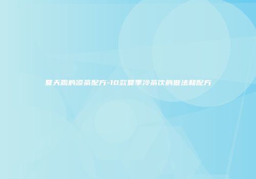 夏天喝的凉茶配方-10款夏季冷茶饮的做法和配方