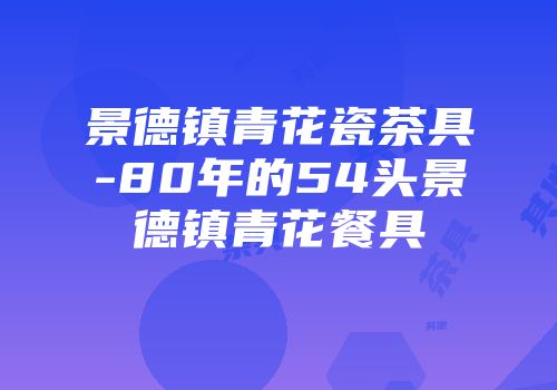 景德镇青花瓷茶具-80年的54头景德镇青花餐具