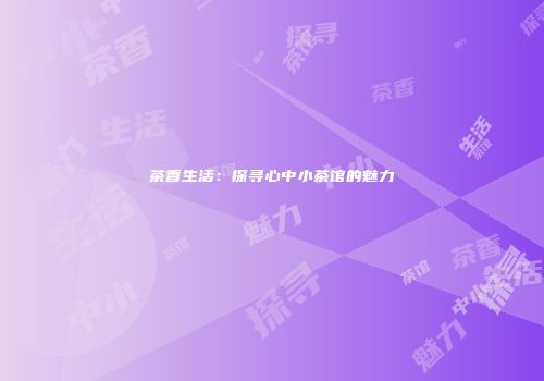 茶香生活：探寻心中小茶馆的魅力