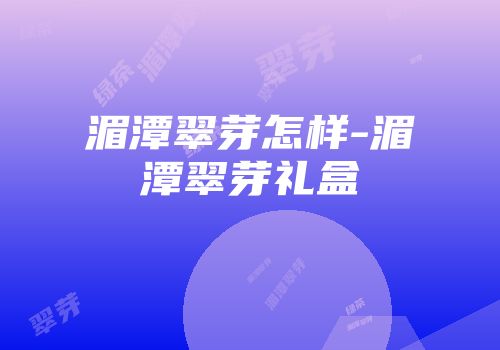 湄潭翠芽怎样-湄潭翠芽礼盒