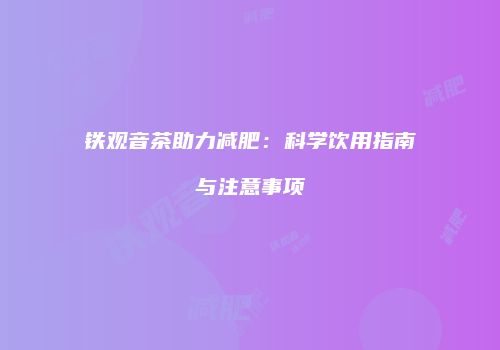 铁观音茶助力减肥：科学饮用指南与注意事项