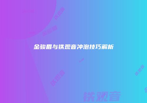 金骏眉与铁观音冲泡技巧解析