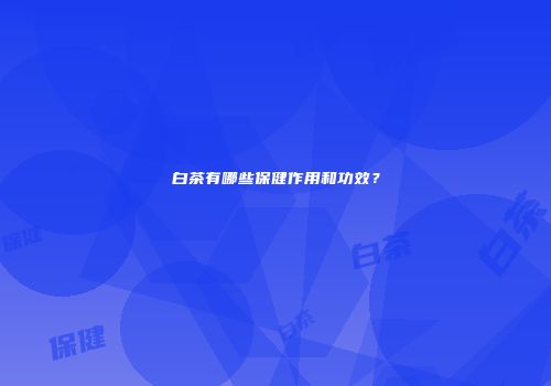 白茶有哪些保健作用和功效？