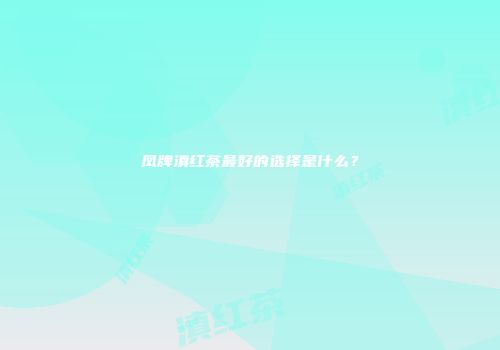凤牌滇红茶最好的选择是什么？