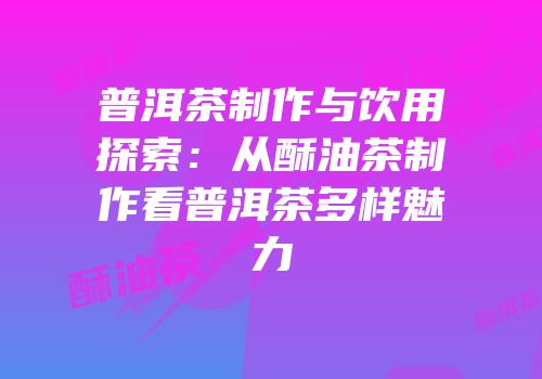 普洱茶制作与饮用探索：从酥油茶制作看普洱茶多样魅力